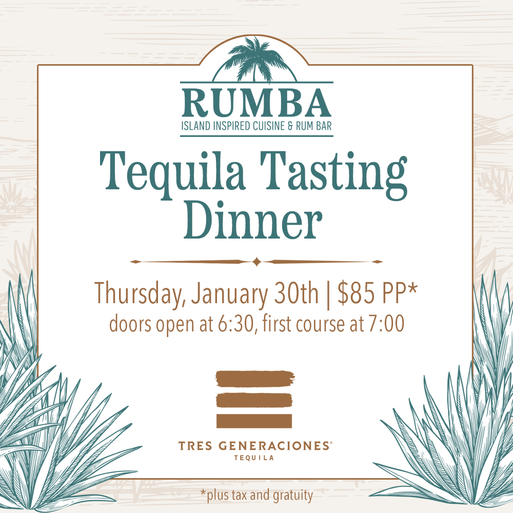 RUMBA Tequila Tasting Dinner: Thursday, January 30th | $85 PP* | Doors Open at 6:30PM, First Course at 7:00PM Featuring Tres Generaciones Tequila *Plus Tax & Gratuity