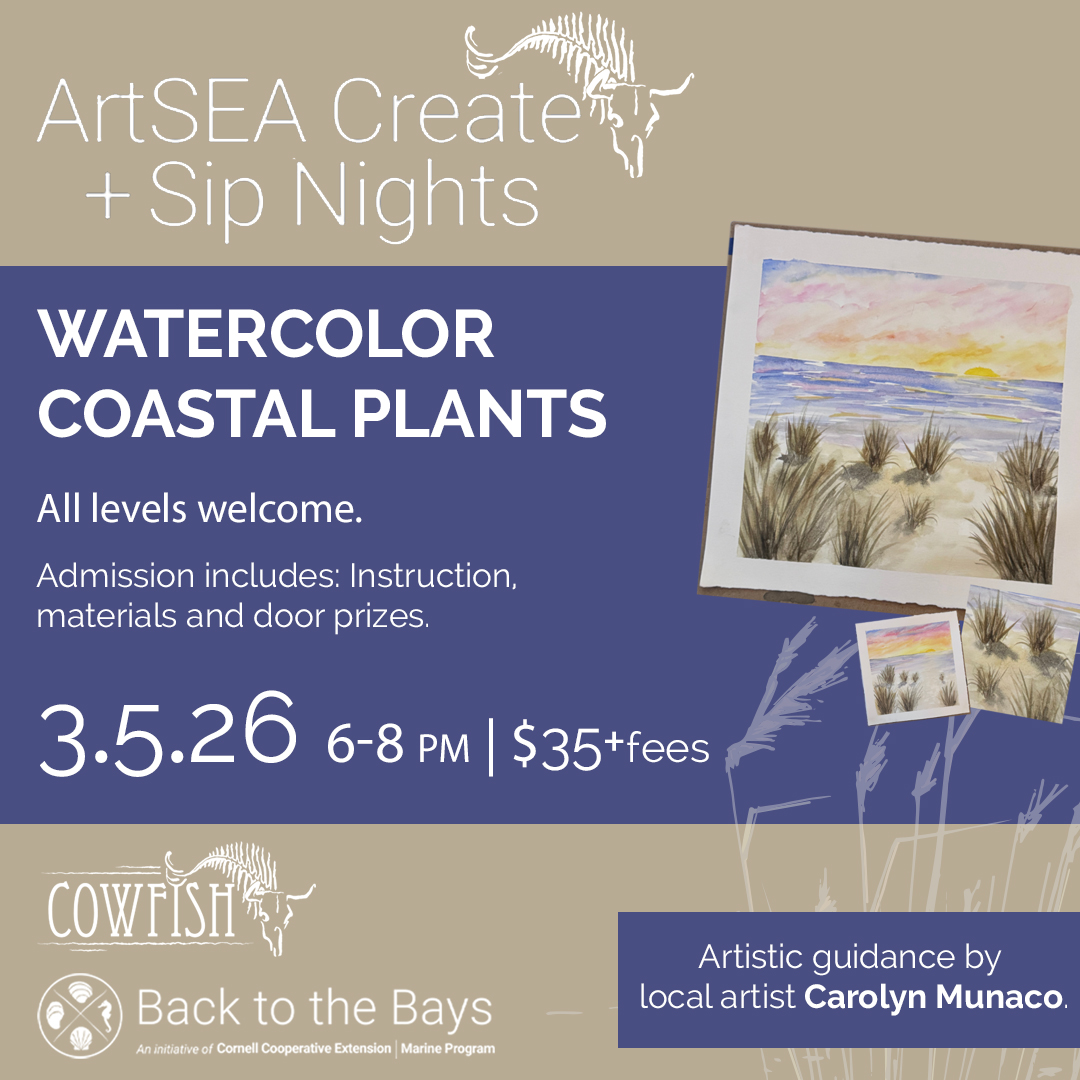 ArtSEA Create + Sip Nights | Watercolor Coastal Plants | All Levels Welcome. Admission includes: Instruction, materials, and door prizes. 3.5.26 | 6-8PM | $35+fees at Cowfish with Back to the Bays: An Initiative of Cornell Cooperative Extension | Marine Program. Artistic guidance by local artist Carolyn Munaco