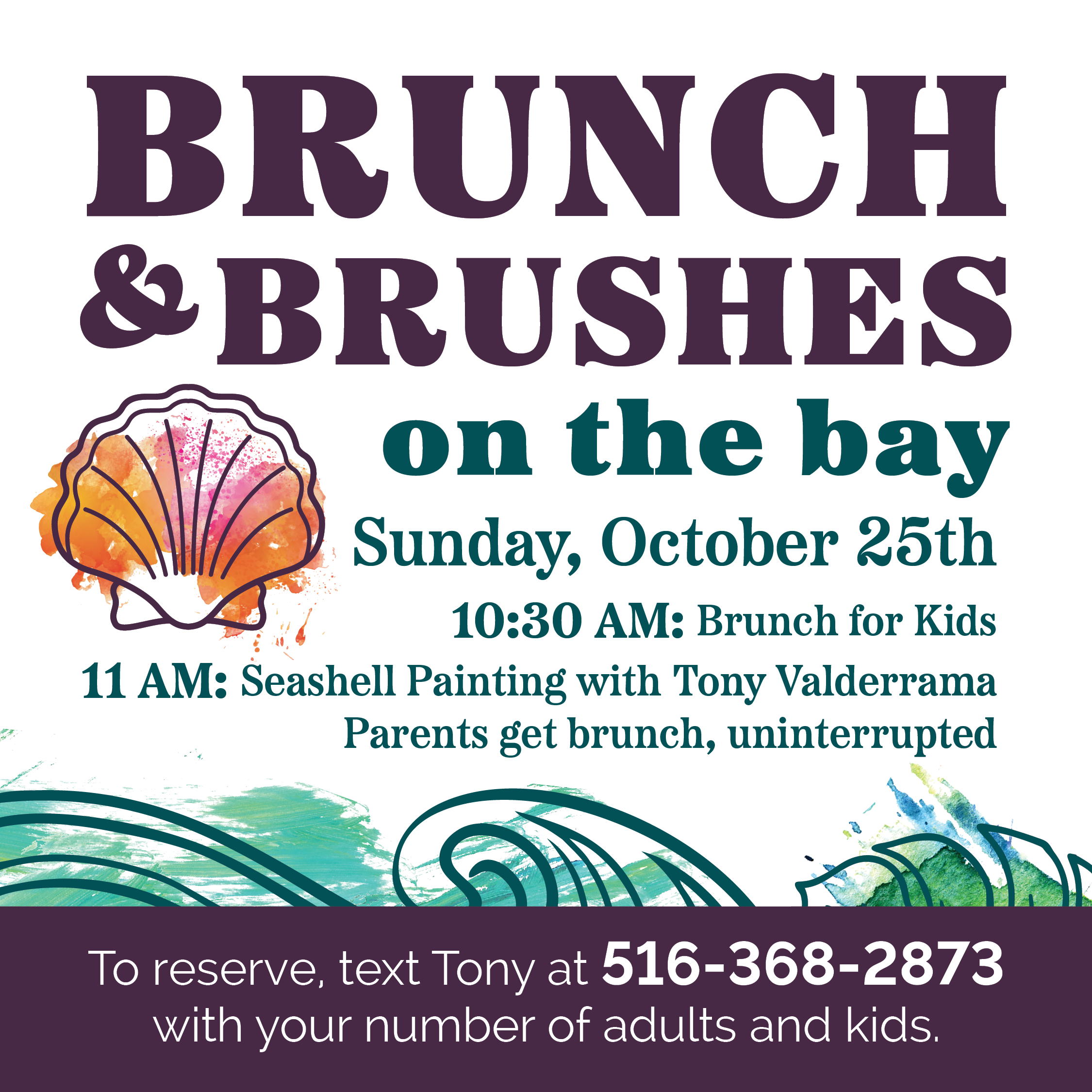 Digital_RUMBA_HB_Brunch and Brushes_1080px x 1080px_v2 Brunch & Brunch on the Bay Sunday, October 25th 10:30 AM: Brunch for Kids 11 AM: Seashell Painting with Tony Valderrama Parents get brunch, uninterrupted To reserve, text Tony at 516-368-2873 with your number of adults and kids.